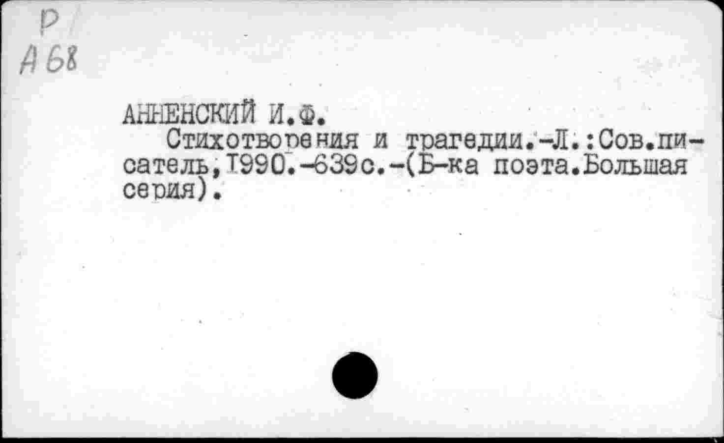 ﻿АННЕНСКИЙ И.Ф.
Стихотворения и трагедии.-Л.:Сов.писатель, Т990. -639 с. -(Б-ка поэта.Большая сепия).